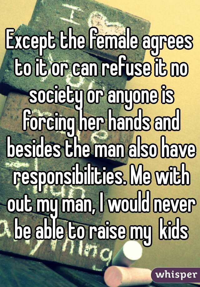 Except the female agrees to it or can refuse it no society or anyone is forcing her hands and besides the man also have responsibilities. Me with out my man, I would never be able to raise my  kids