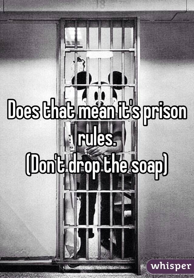 Does that mean it's prison rules.
(Don't drop the soap)