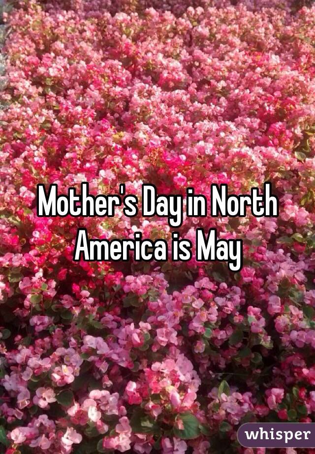 Mother's Day in North America is May 