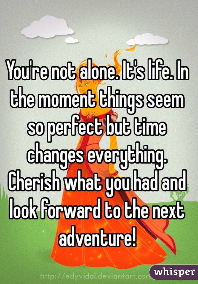 You're not alone. It's life. In the moment things seem so perfect but time changes everything. Cherish what you had and look forward to the next adventure! 