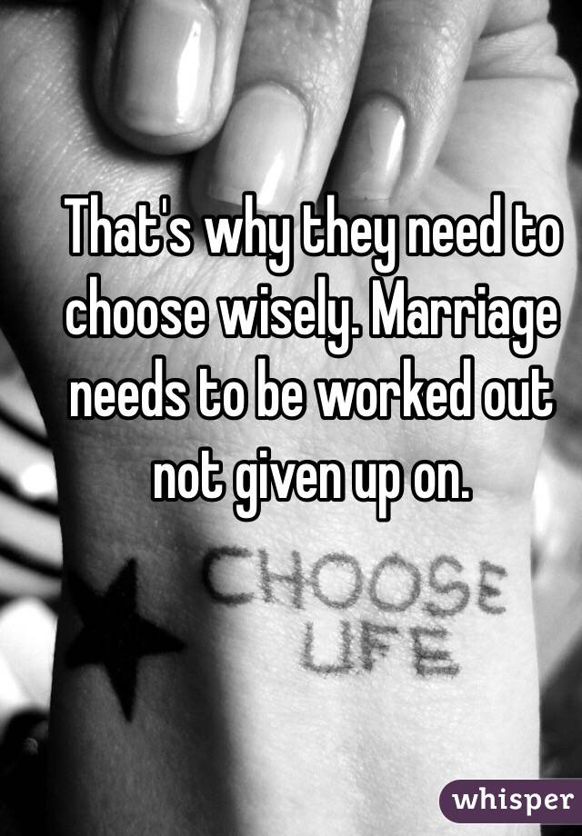 That's why they need to choose wisely. Marriage needs to be worked out not given up on. 