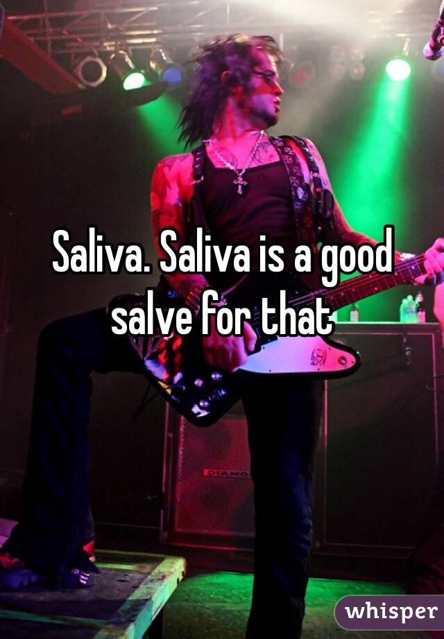 Saliva. Saliva is a good salve for that

