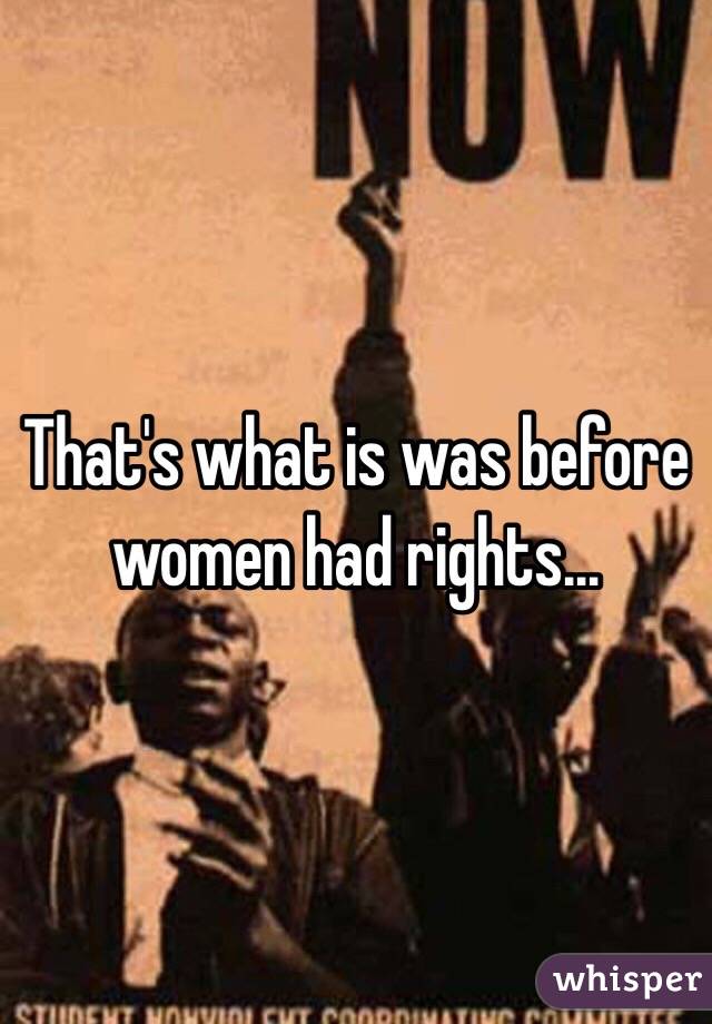 That's what is was before women had rights...