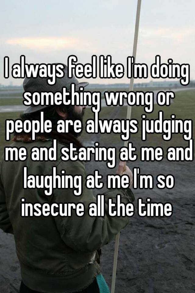 i-always-feel-like-i-m-doing-something-wrong-or-people-are-always