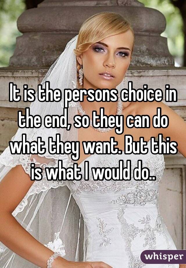 It is the persons choice in the end, so they can do what they want. But this is what I would do.. 