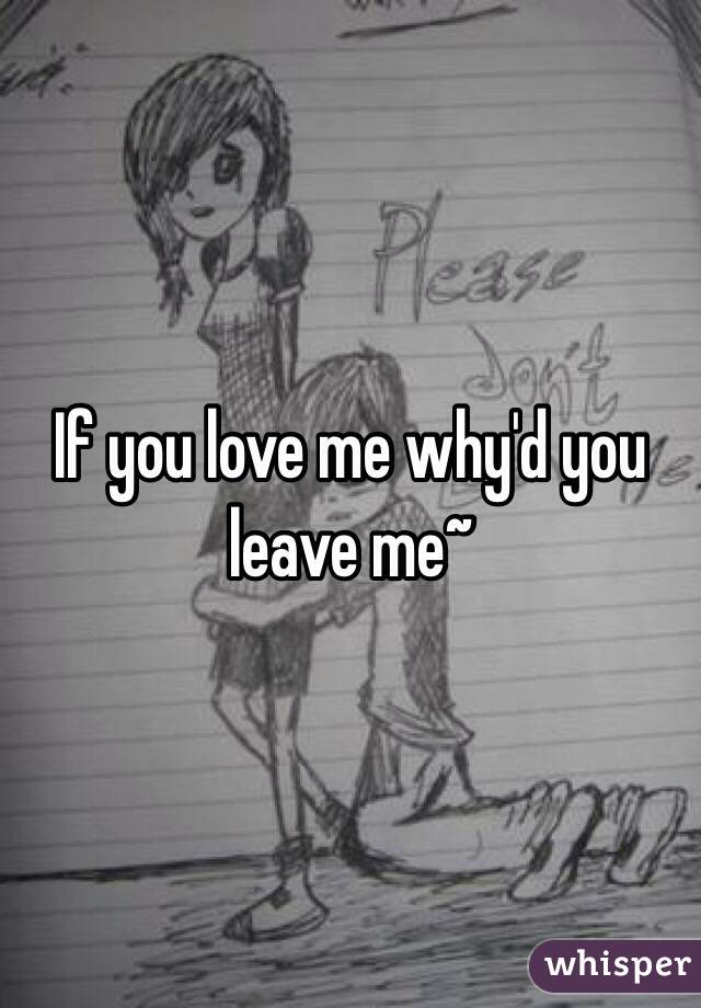 If you love me why'd you leave me~