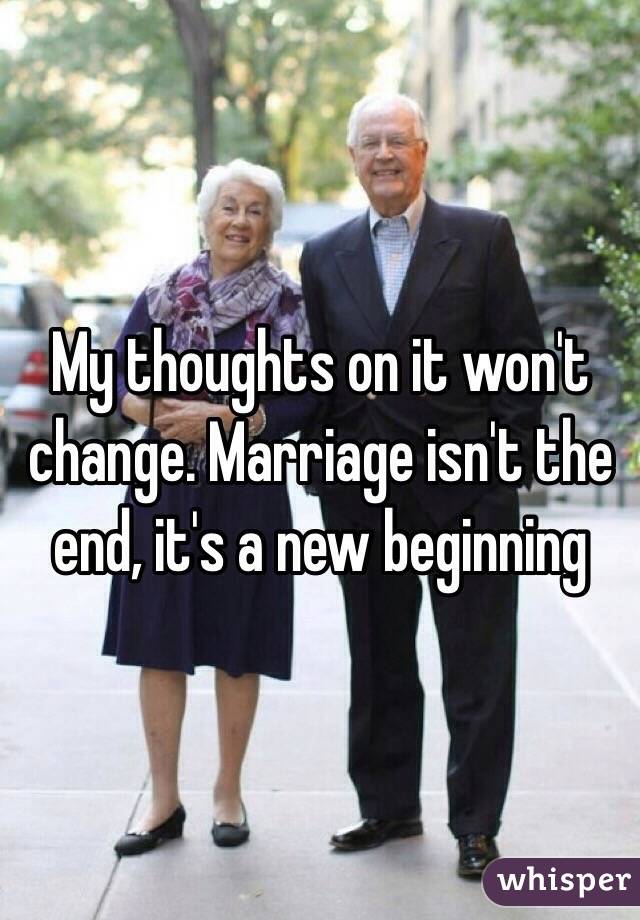 My thoughts on it won't change. Marriage isn't the end, it's a new beginning