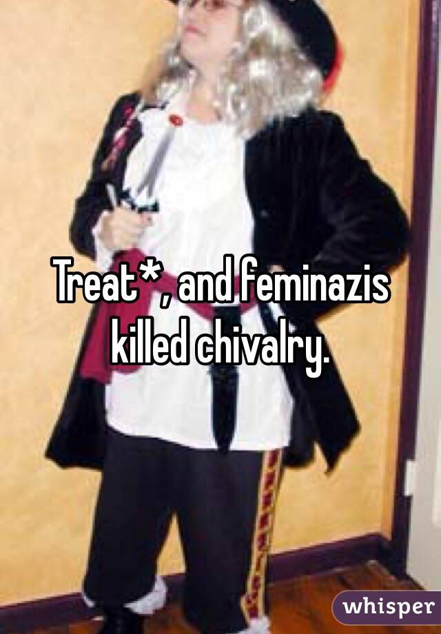 Treat*, and feminazis killed chivalry.