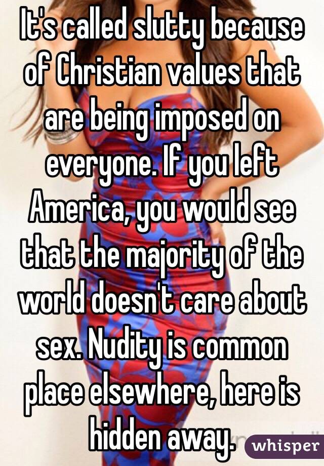 It's called slutty because of Christian values that are being imposed on everyone. If you left America, you would see that the majority of the world doesn't care about sex. Nudity is common place elsewhere, here is hidden away.