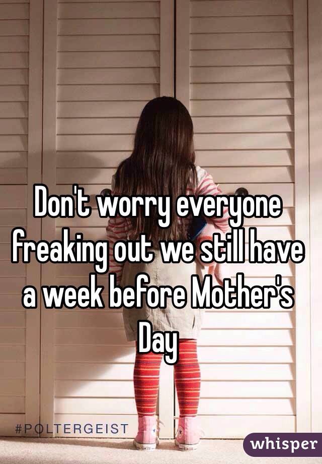 Don't worry everyone freaking out we still have a week before Mother's Day 