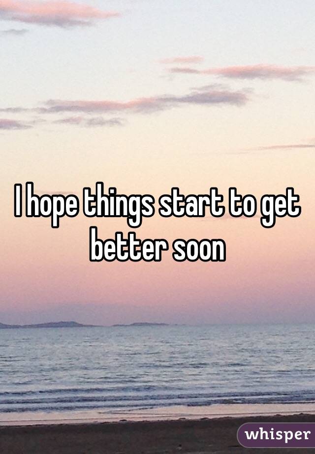 I hope things start to get better soon
