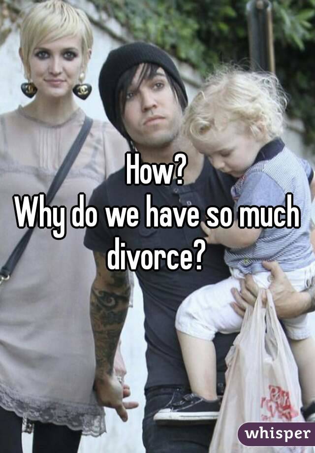 How?
Why do we have so much divorce? 