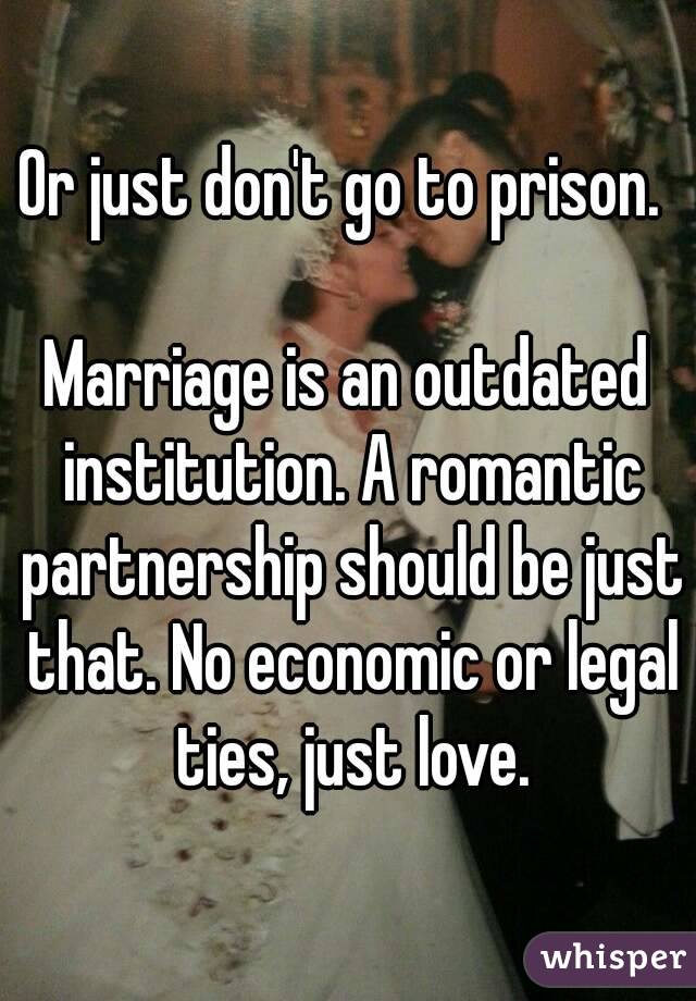 Or just don't go to prison. 

Marriage is an outdated institution. A romantic partnership should be just that. No economic or legal ties, just love.