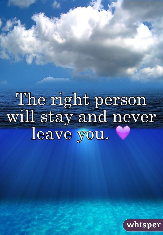 The right person will stay and never leave you. 💜