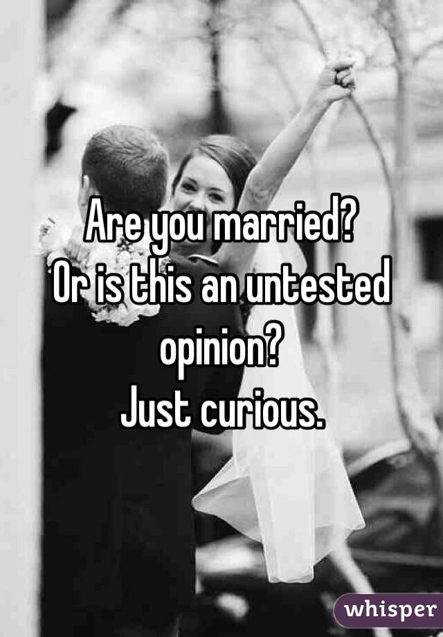 Are you married? 
Or is this an untested opinion?
Just curious. 