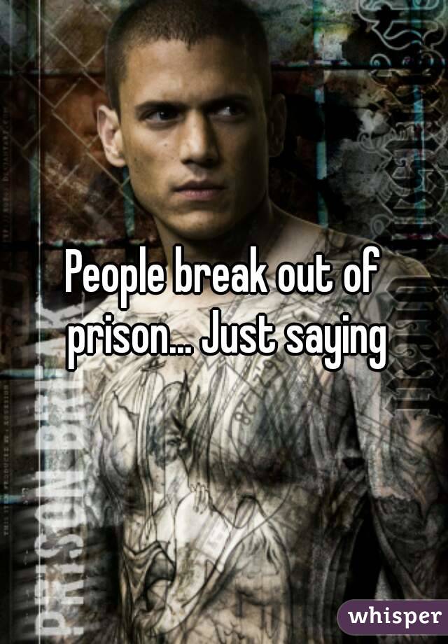 People break out of prison... Just saying