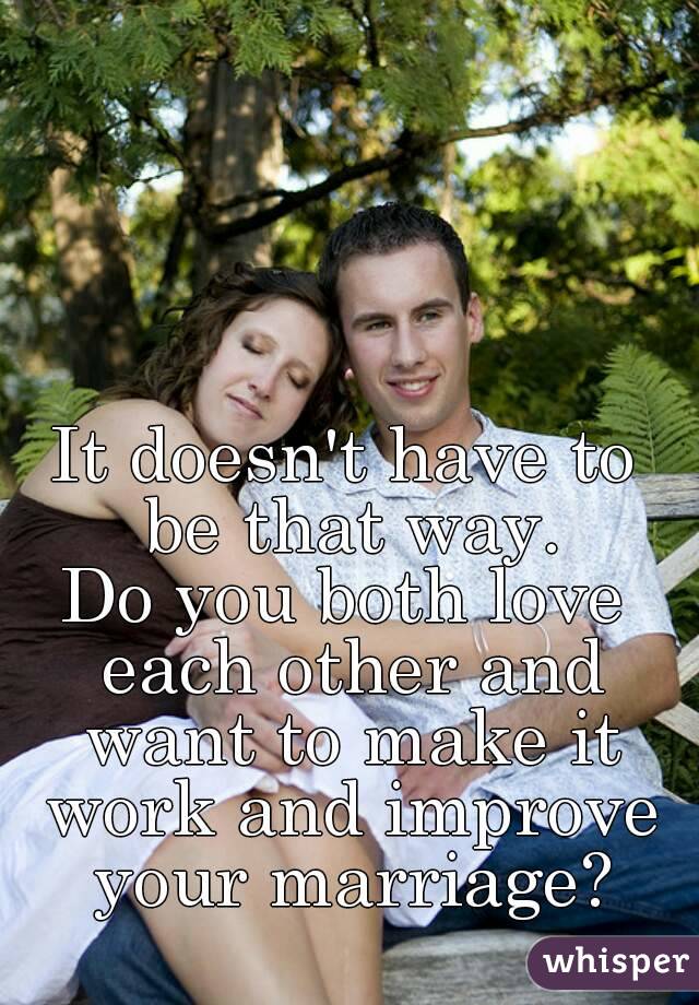 It doesn't have to be that way.
Do you both love each other and want to make it work and improve your marriage?