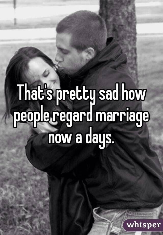 That's pretty sad how people regard marriage now a days.