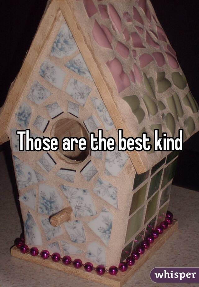 Those are the best kind