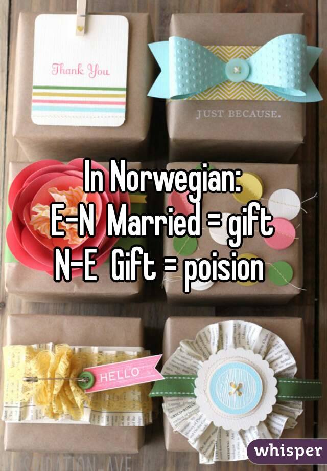 In Norwegian:
E-N  Married = gift
N-E  Gift = poision 