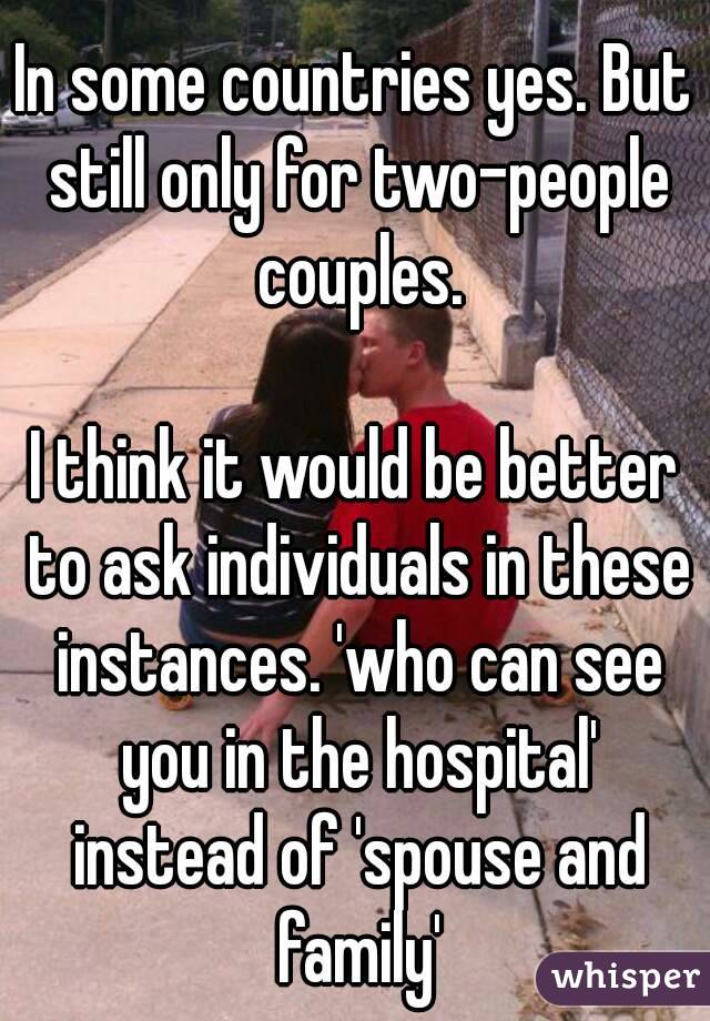 In some countries yes. But still only for two-people couples.

I think it would be better to ask individuals in these instances. 'who can see you in the hospital' instead of 'spouse and family'