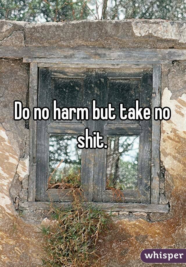 Do no harm but take no shit. 