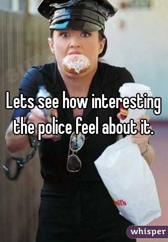 Lets see how interesting the police feel about it. 