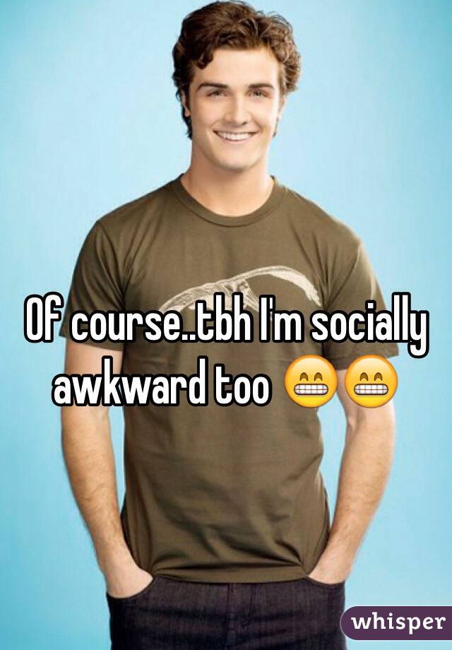 
Of course..tbh I'm socially awkward too 😁😁