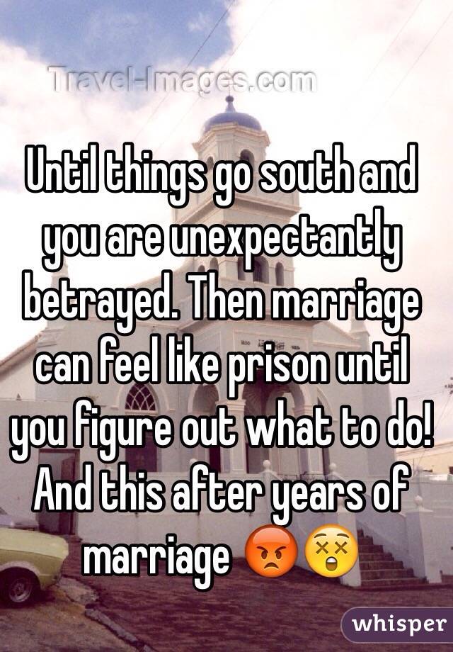 Until things go south and you are unexpectantly betrayed. Then marriage can feel like prison until you figure out what to do! And this after years of marriage 😡😲