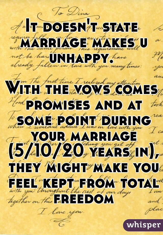 It doesn't state marriage makes u unhappy. 

With the vows comes promises and at some point during your marriage (5/10/20 years in), they might make you feel kept from total freedom