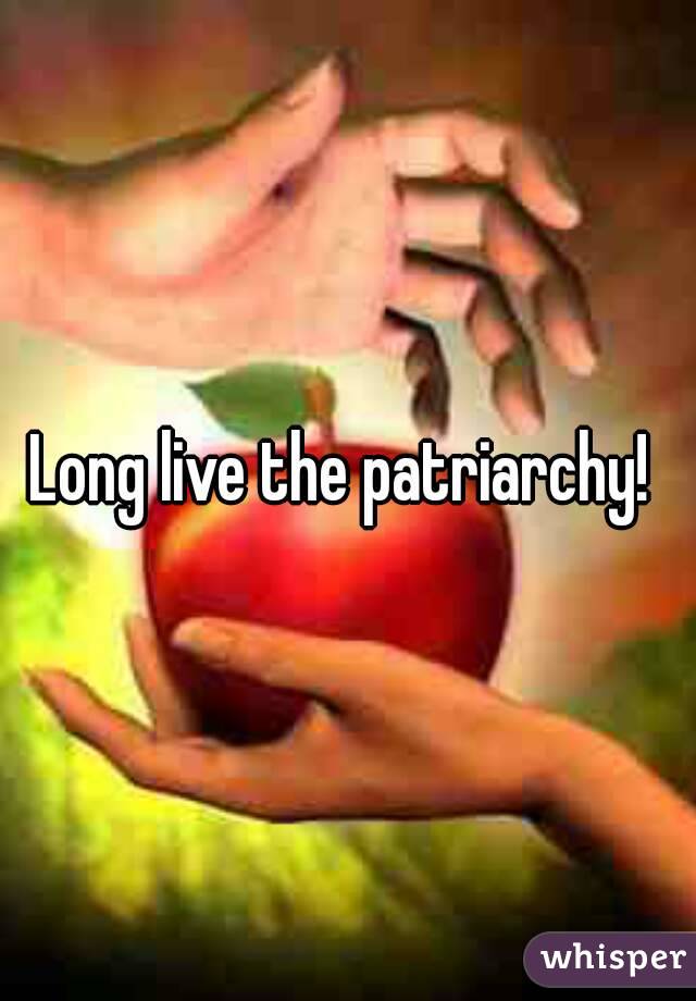 Long live the patriarchy! 