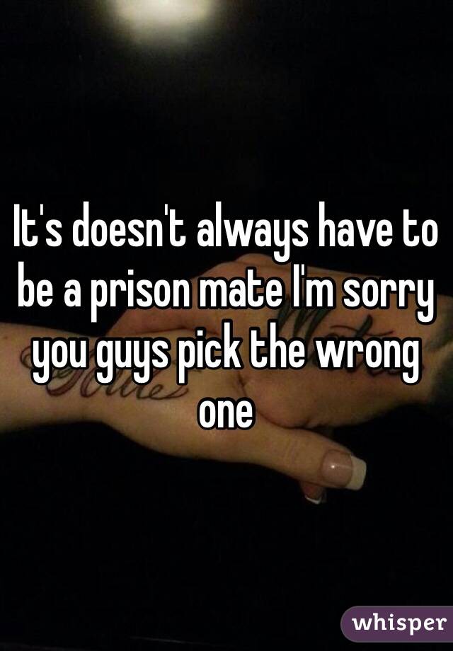 It's doesn't always have to be a prison mate I'm sorry you guys pick the wrong one 