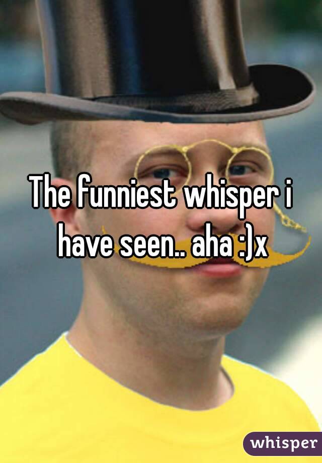 The funniest whisper i have seen.. aha :)x