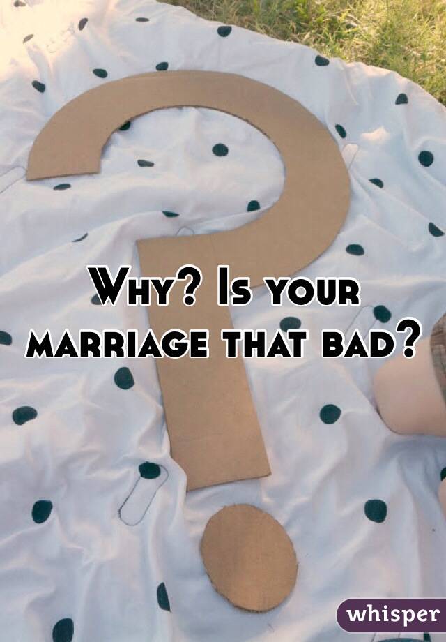 Why? Is your marriage that bad?