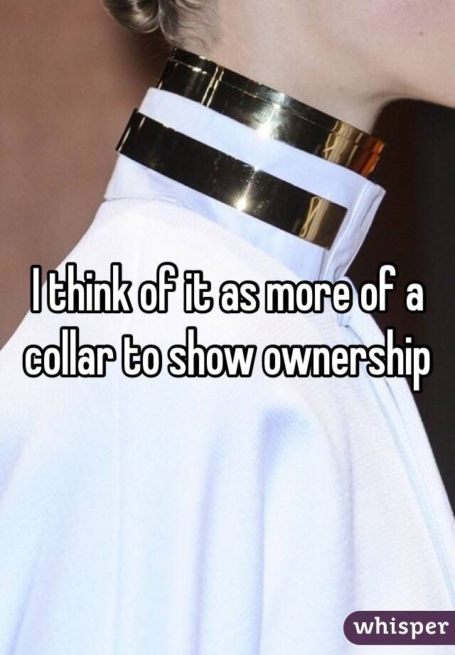 I think of it as more of a collar to show ownership 