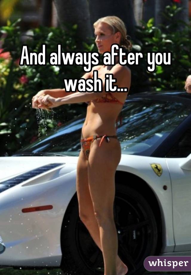 And always after you wash it...