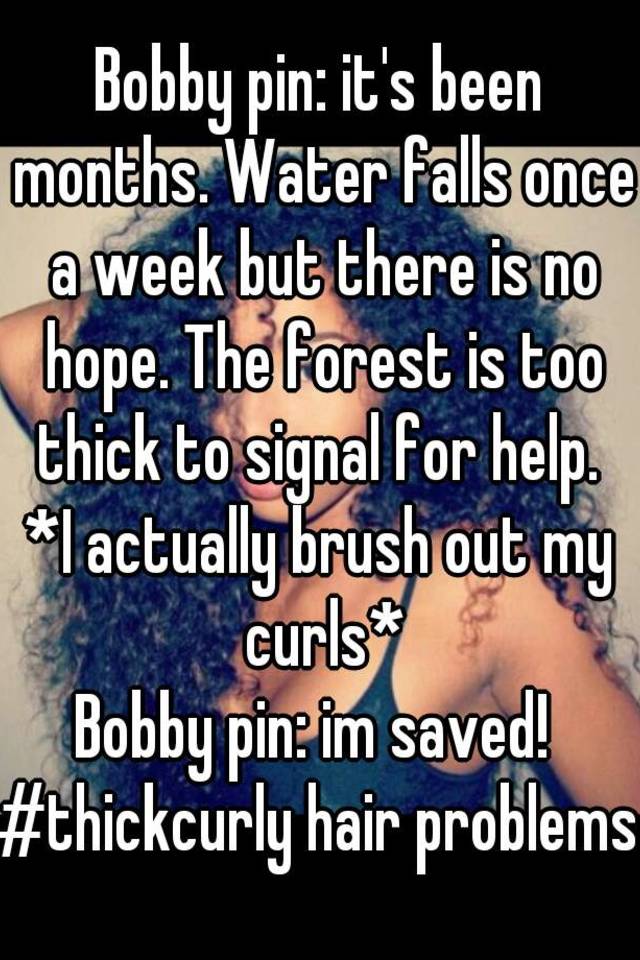 Bobby pin: it's been months. Water falls once a week but there is no hope. The forest is too thick to signal for help. 
*I actually brush out my curls*
Bobby pin: im saved! 
#thickcurly hair problems
