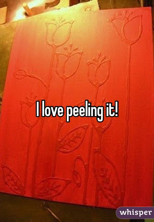 I love peeling it! 