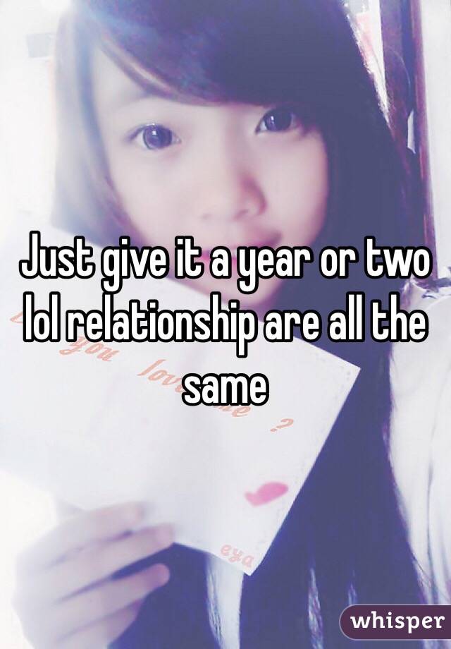 Just give it a year or two lol relationship are all the same