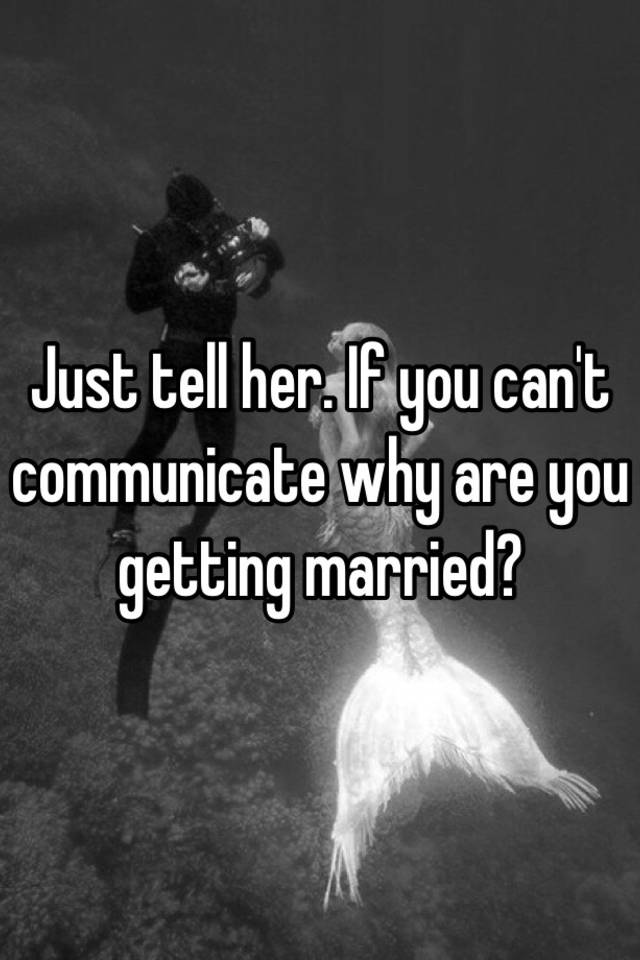 just-tell-her-if-you-can-t-communicate-why-are-you-getting-married