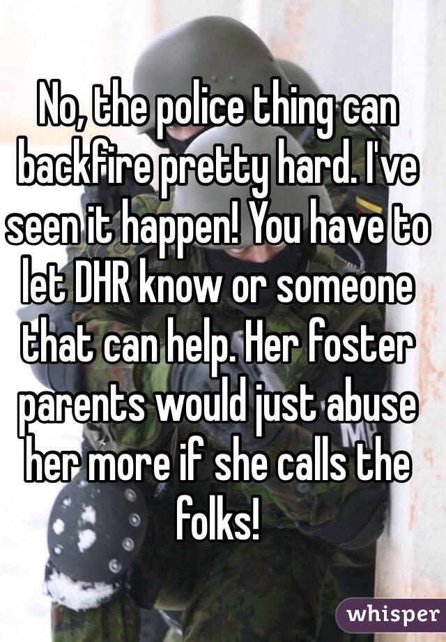 No, the police thing can backfire pretty hard. I've seen it happen! You have to let DHR know or someone that can help. Her foster parents would just abuse her more if she calls the folks!