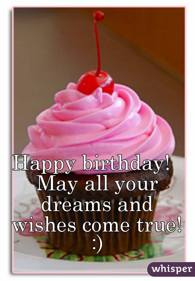 Happy birthday!  May all your dreams and wishes come true! :)
