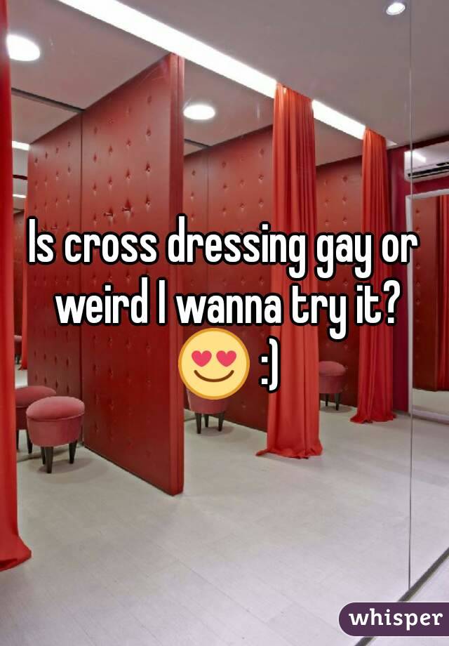 Is cross dressing gay or weird I wanna try it? 😍 :)