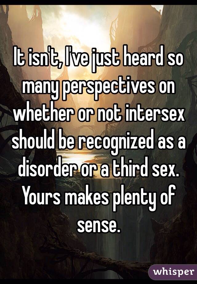 It isn't, I've just heard so many perspectives on whether or not intersex should be recognized as a disorder or a third sex. Yours makes plenty of sense.