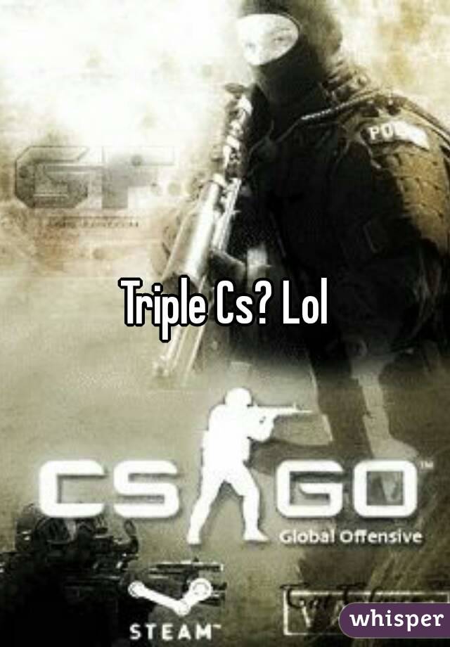 Triple Cs? Lol