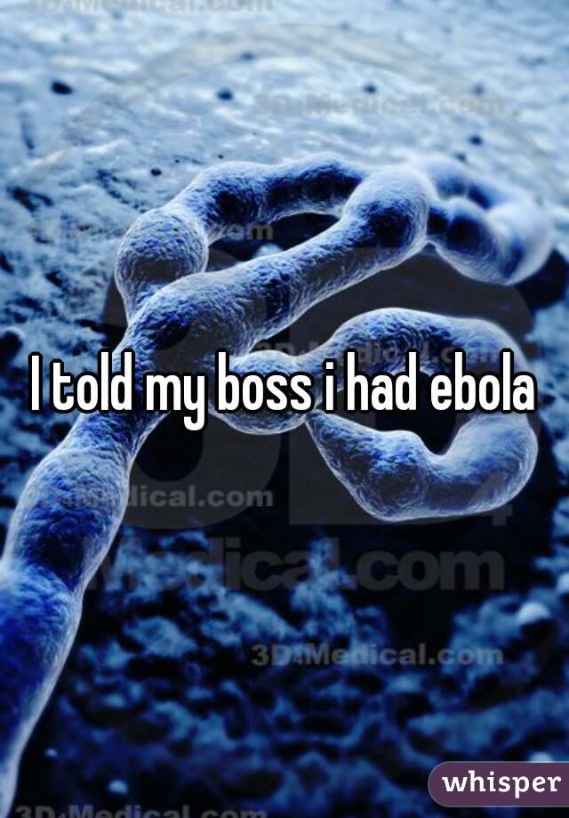 I told my boss i had ebola