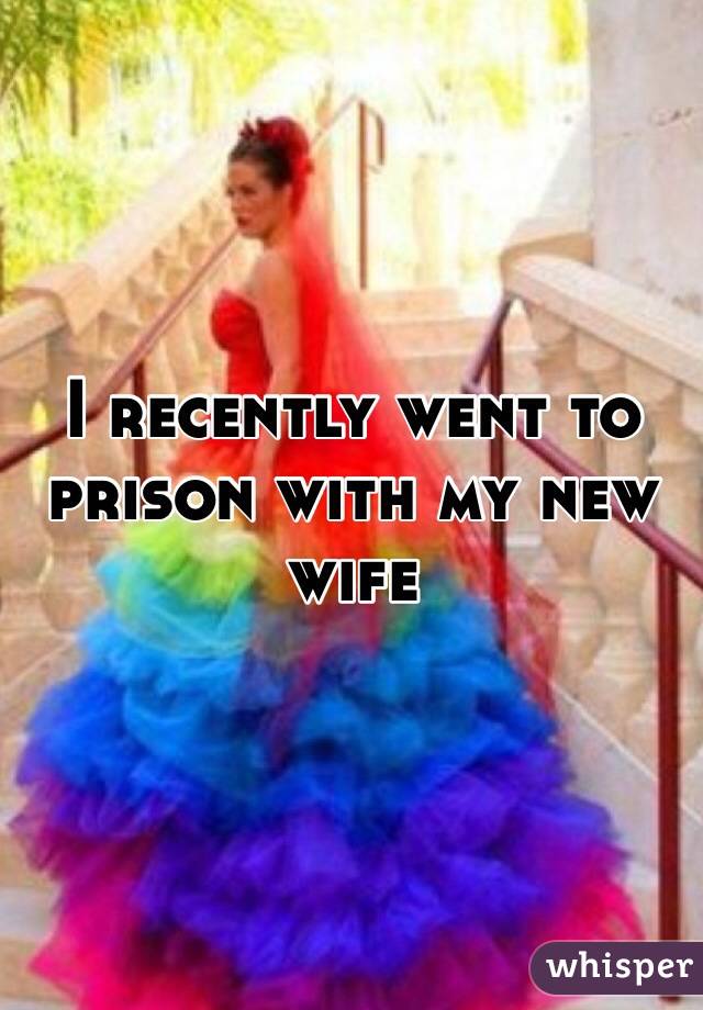 I recently went to prison with my new wife 