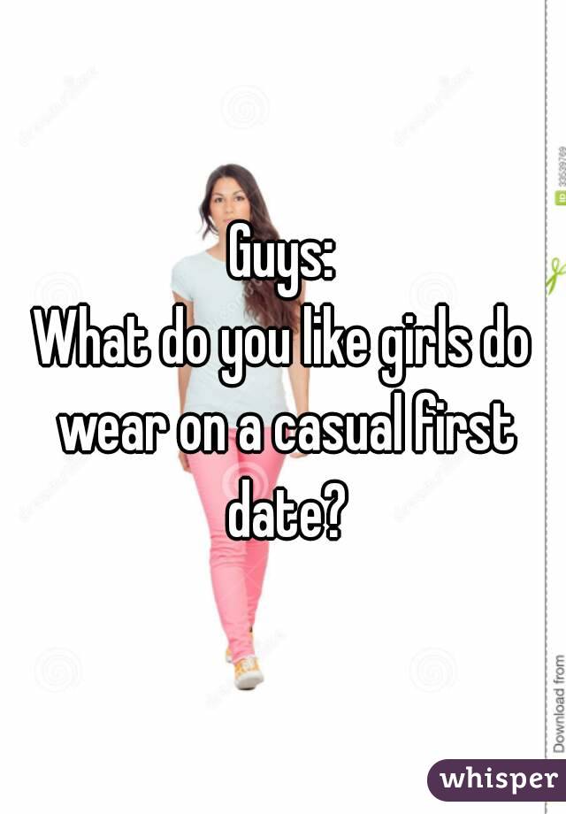 Guys:
What do you like girls do wear on a casual first date?