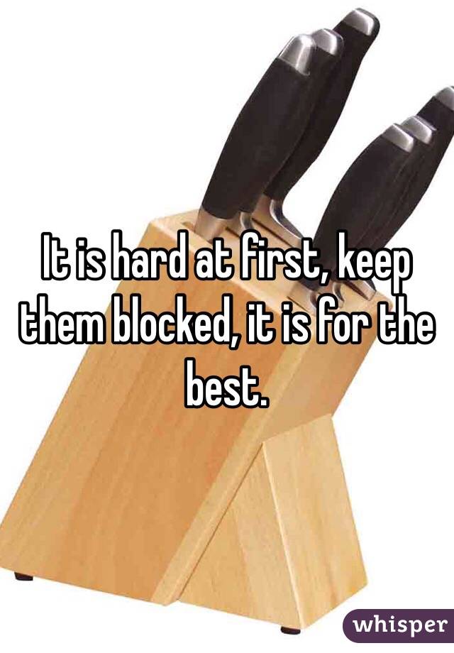 It is hard at first, keep them blocked, it is for the best.
