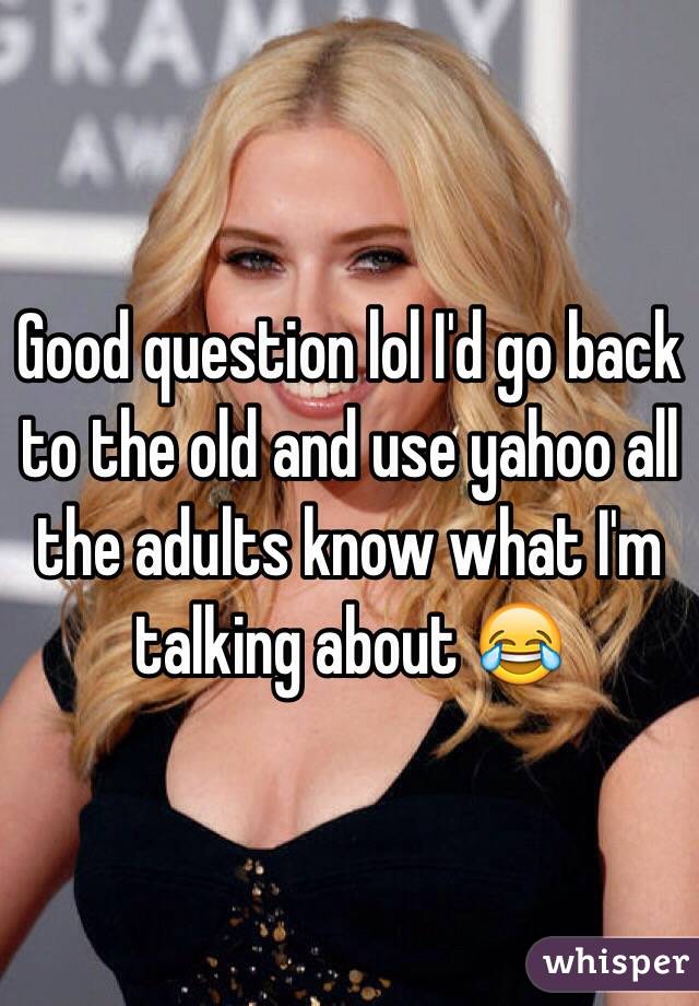Good question lol I'd go back to the old and use yahoo all the adults know what I'm talking about 😂